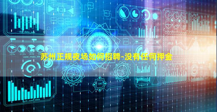 苏州正规夜场如何招聘-没有任何押金